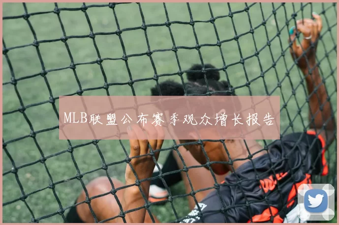 MLB联盟公布赛季观众增长报告
