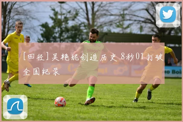 [田径]吴艳妮创造历史 8秒01打破全国纪录