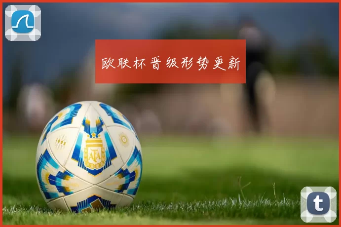 欧联杯晋级形势更新