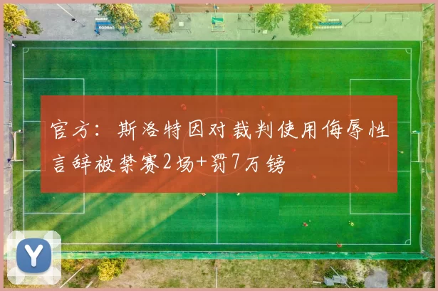 官方：斯洛特因对裁判使用侮辱性言辞被禁赛2场+罚7万镑