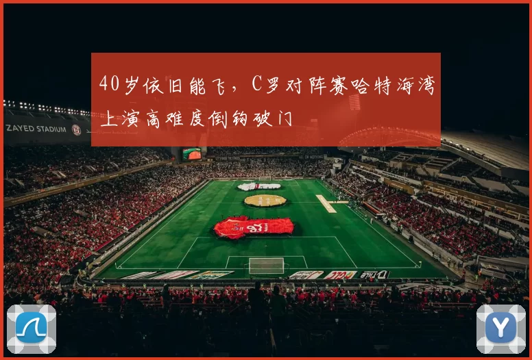 40岁依旧能飞，C罗对阵赛哈特海湾上演高难度倒钩破门