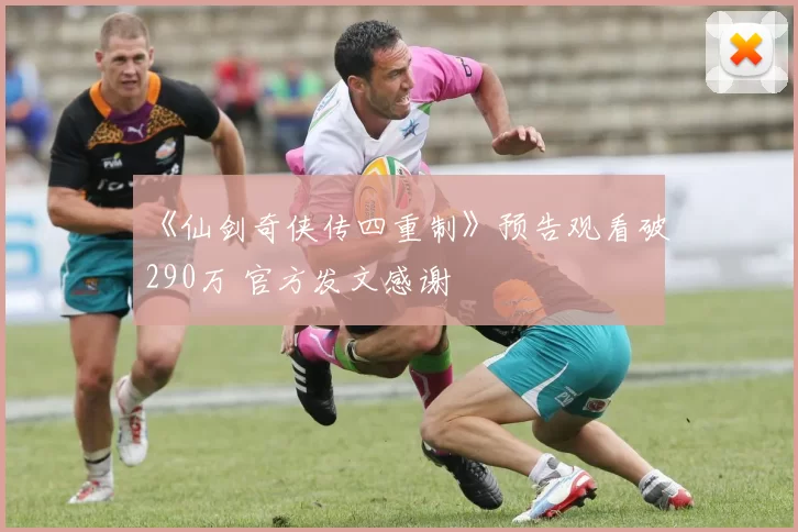 《仙剑奇侠传四重制》预告观看破290万 官方发文感谢