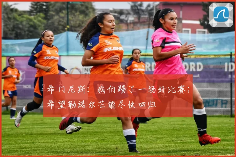 希门尼斯：我们踢了一场好比赛；希望勒诺尔芒能尽快回归
