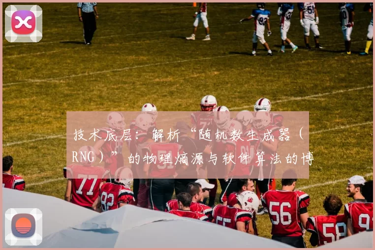 技术底层：解析“随机数生成器（RNG）”的物理熵源与软件算法的博弈。（从底层看随机数生成器（RNG）：物理熵源与软件算法的角力）