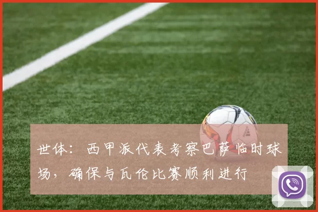 世体：西甲派代表考察巴萨临时球场，确保与瓦伦比赛顺利进行