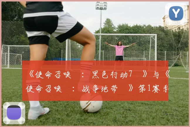 《使命召唤®：黑色行动7™》与《使命召唤®：战争地带™》第1赛季现已上线