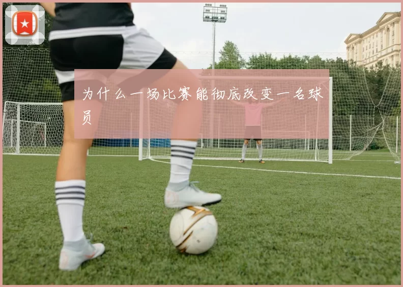 为什么一场比赛能彻底改变一名球员