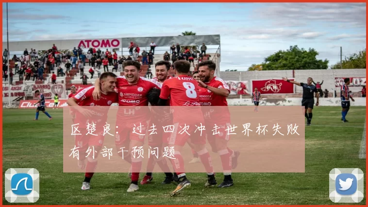 区楚良：过去四次冲击世界杯失败有外部干预问题
