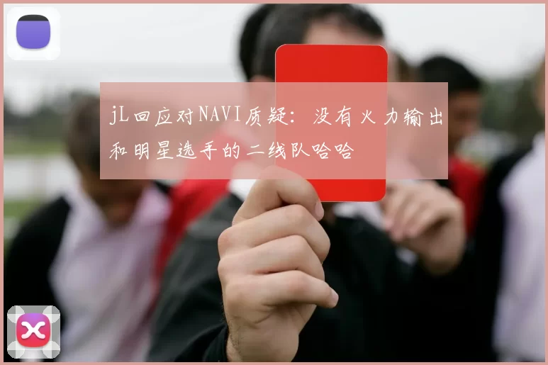 jL回应对NAVI质疑：没有火力输出和明星选手的二线队哈哈