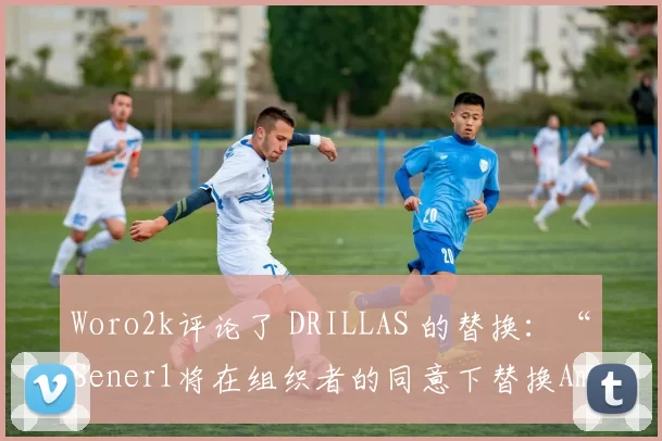 Woro2k评论了 DRILLAS 的替换：“Sener1将在组织者的同意下替换Amsalem”
