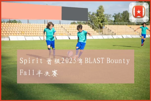 Spirit 晋级2025年BLAST Bounty Fall半决赛