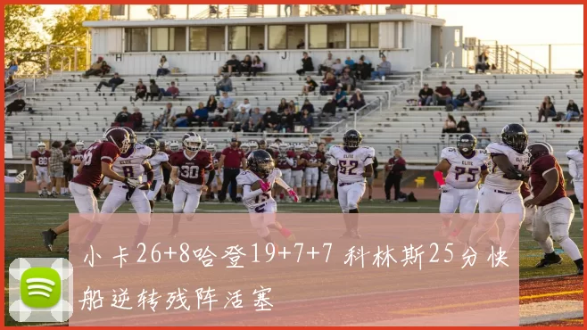 小卡26+8哈登19+7+7 科林斯25分快船逆转残阵活塞