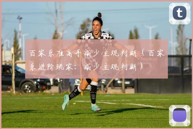 百家乐准高手减少主观判断（百家乐进阶玩家：减少主观判断）