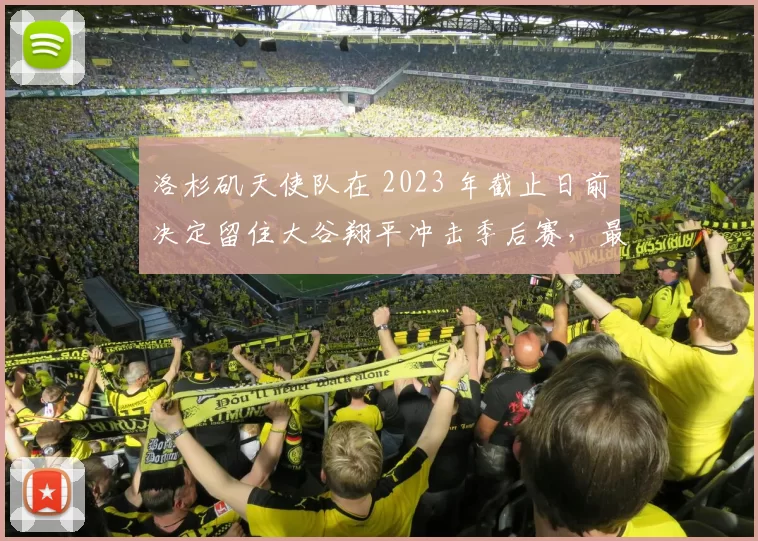 洛杉矶天使队在 2023 年截止日前决定留住大谷翔平冲击季后赛，最终失败