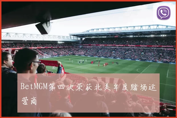 BetMGM第四次荣获北美年度赌场运营商