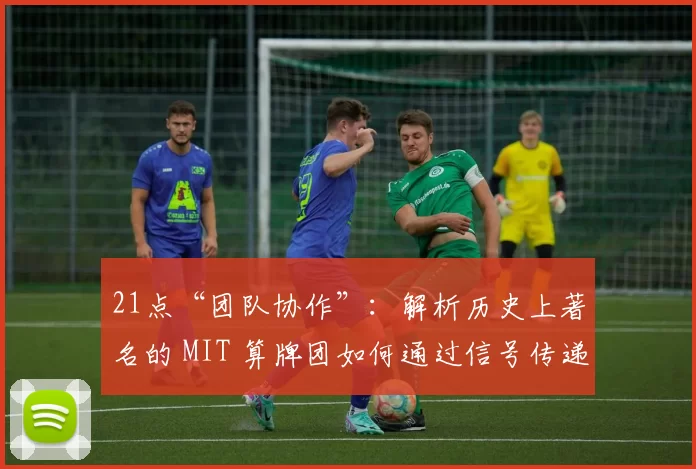 21点“团队协作”：解析历史上著名的 MIT 算牌团如何通过信号传递席卷赌城。（21点团队默契：揭秘传奇MIT算牌团如何以暗号配合横扫赌城）