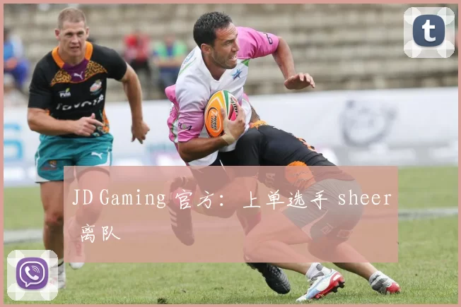 JD Gaming 官方：上单选手 sheer 离队