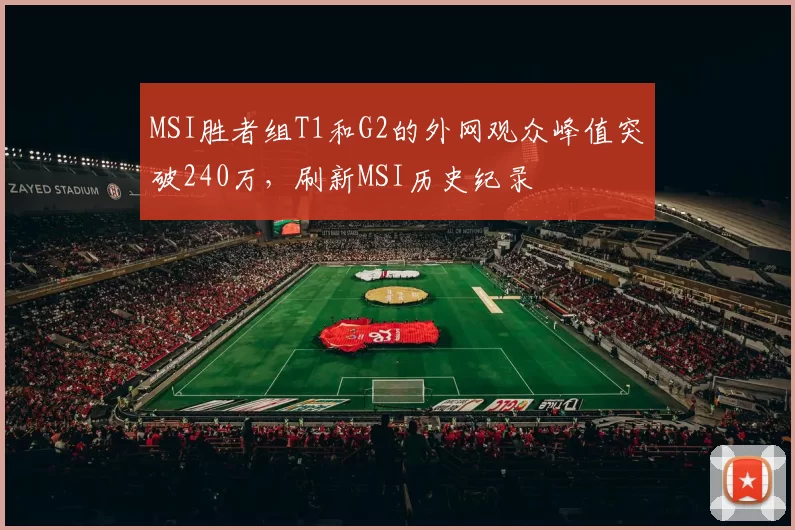 MSI胜者组T1和G2的外网观众峰值突破240万，刷新MSI历史纪录