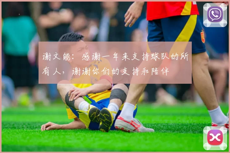 谢文能：感谢一年来支持球队的所有人，谢谢你们的支持和陪伴