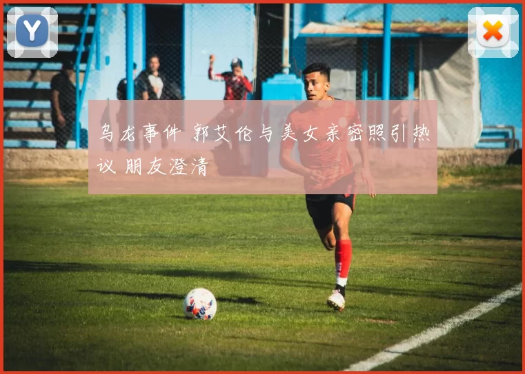 乌龙事件 郭艾伦与美女亲密照引热议 朋友澄清