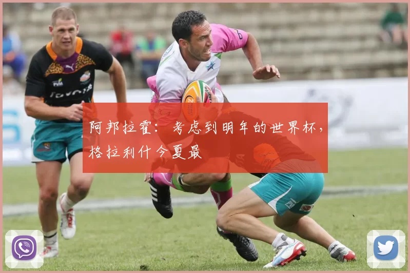 阿邦拉霍：考虑到明年的世界杯，格拉利什今夏最