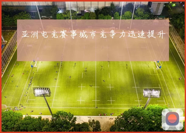 亚洲电竞赛事城市竞争力迅速提升