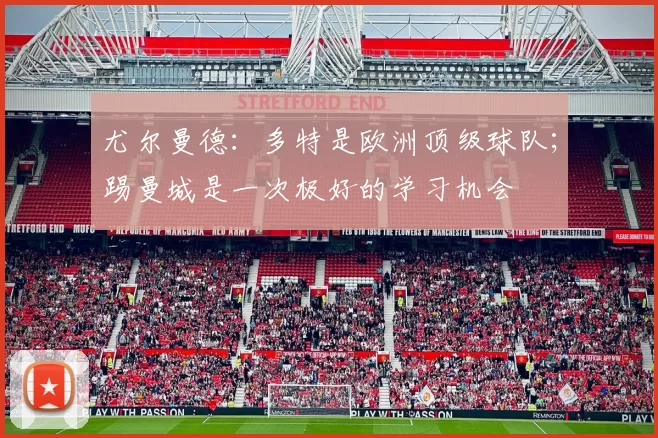 尤尔曼德：多特是欧洲顶级球队；踢曼城是一次极好的学习机会