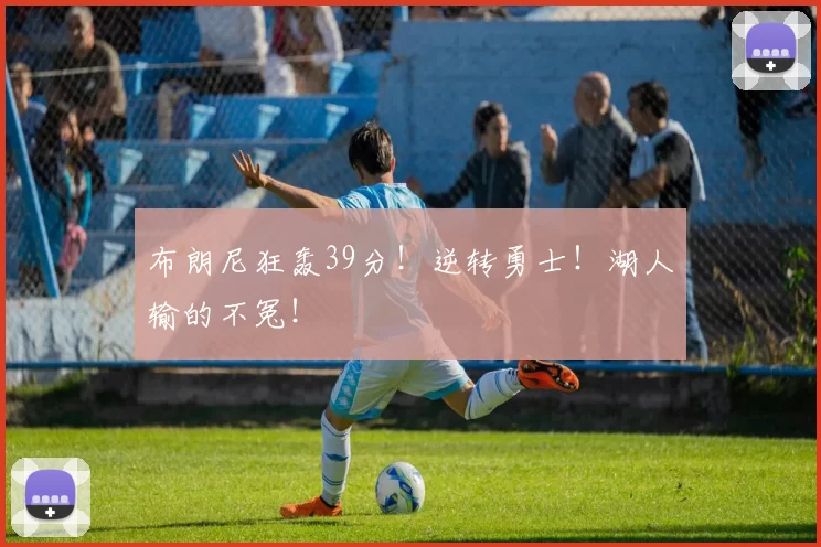 布朗尼狂轰39分！逆转勇士！湖人输的不冤！