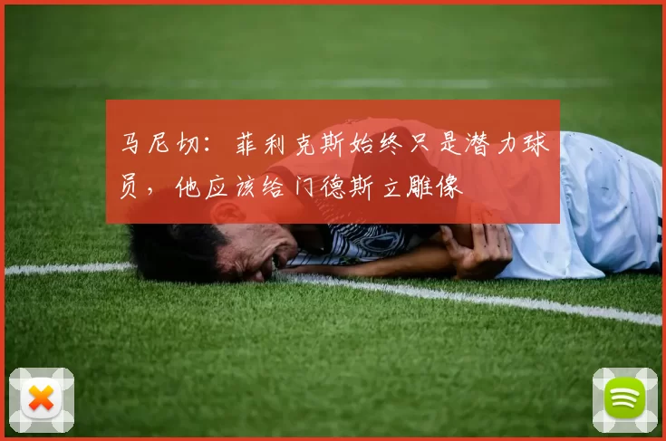 马尼切：菲利克斯始终只是潜力球员，他应该给门德斯立雕像