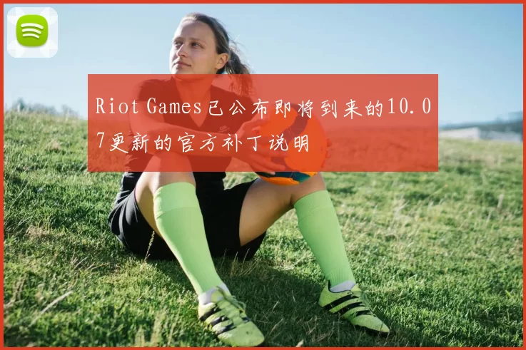 Riot Games已公布即将到来的10.07更新的官方补丁说明
