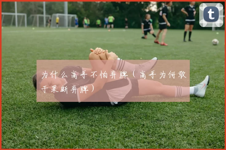 为什么高手不怕弃牌（高手为何敢于果断弃牌）