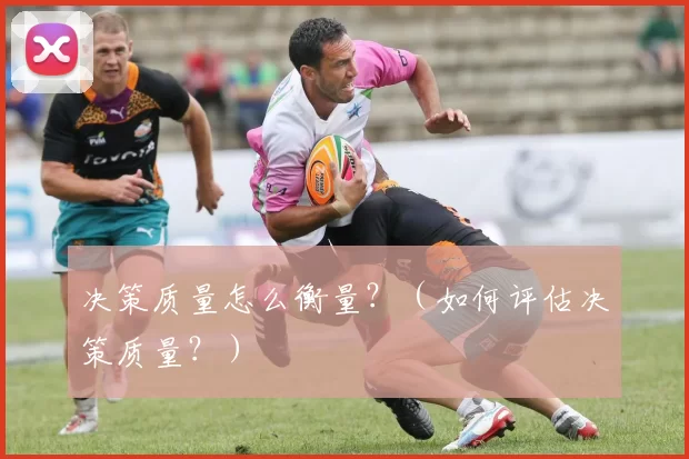 决策质量怎么衡量？（如何评估决策质量？）