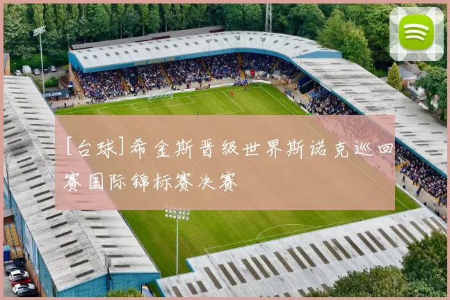 [台球]希金斯晋级世界斯诺克巡回赛国际锦标赛决赛