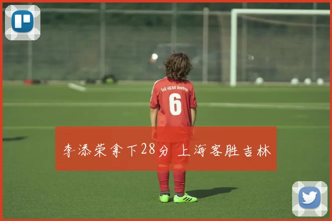 李添荣拿下28分 上海客胜吉林