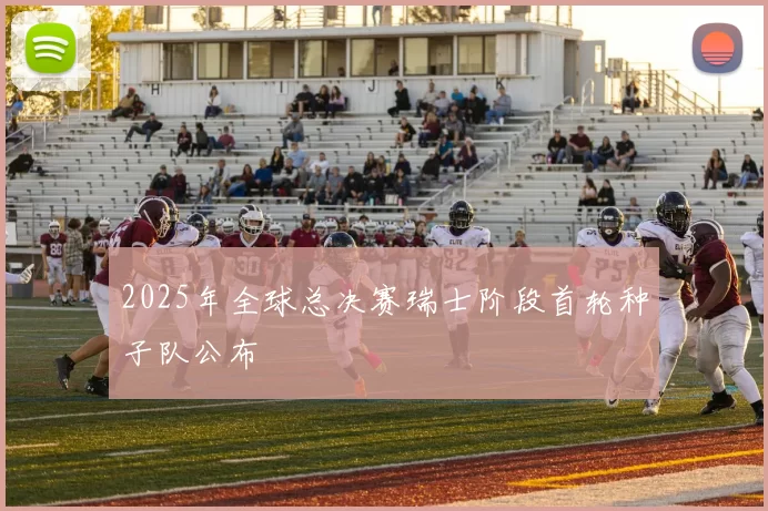 2025年全球总决赛瑞士阶段首轮种子队公布