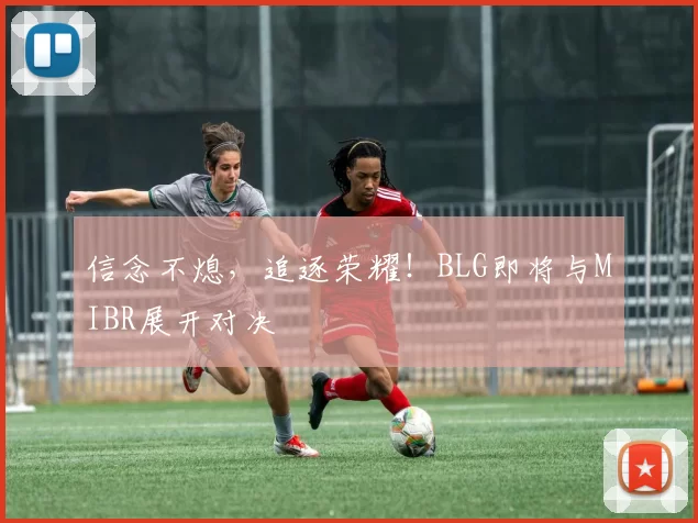 信念不熄，追逐荣耀！BLG即将与MIBR展开对决