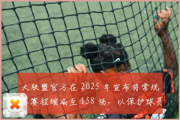 大联盟官方在 2025 年宣布将常规赛赛程缩减至 158 场，以保护球员健康（提案中）