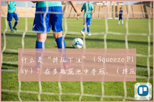 什么是“挤压下注”（Squeeze Play）？在多路底池中夺冠。（挤压下注（Squeeze Play）详解：多路底池中的制胜之道）