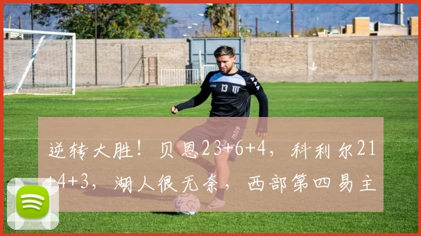 逆转大胜！贝恩23+6+4，科利尔21+4+3，湖人很无奈，西部第四易主