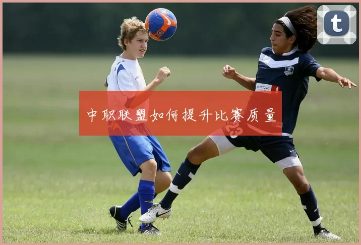 中职联盟如何提升比赛质量