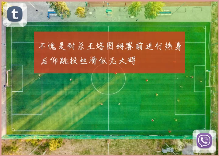 不愧是耐杀王塔图姆赛前进行热身 后仰跳投丝滑似无大碍