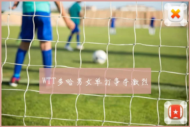 WTT多哈男女单打争夺激烈