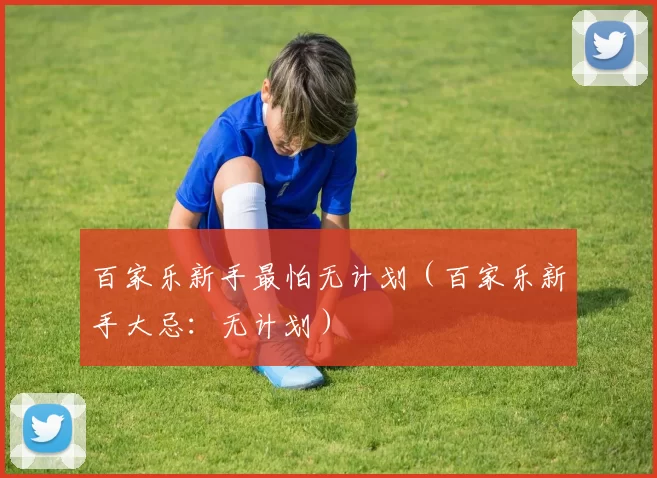 百家乐新手最怕无计划（百家乐新手大忌：无计划）