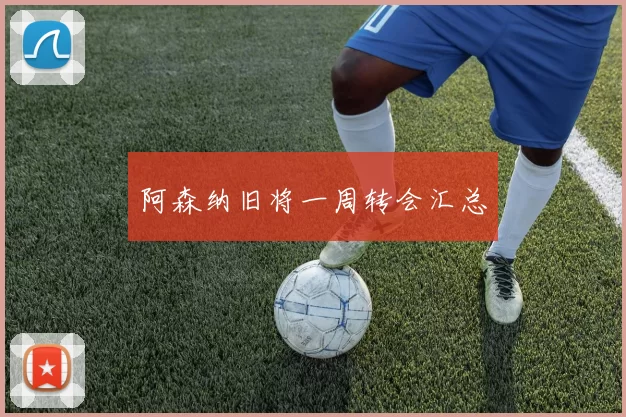 阿森纳旧将一周转会汇总