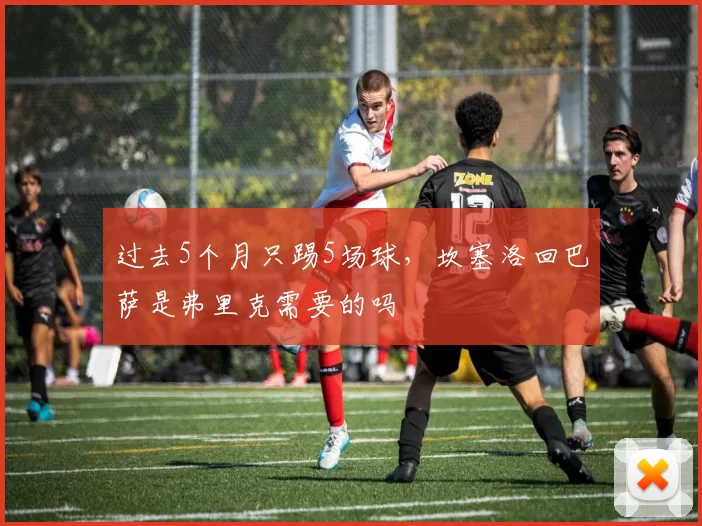 过去5个月只踢5场球，坎塞洛回巴萨是弗里克需要的吗