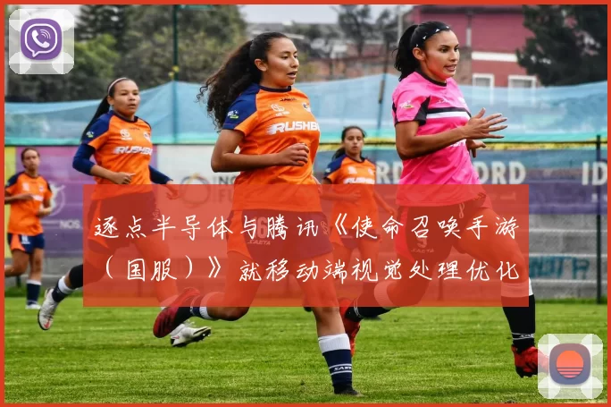 逐点半导体与腾讯《使命召唤手游（国服）》就移动端视觉处理优化达成合作