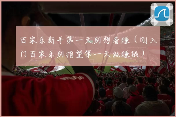 百家乐新手第一天别想着赚（刚入门百家乐别指望第一天就赚钱）