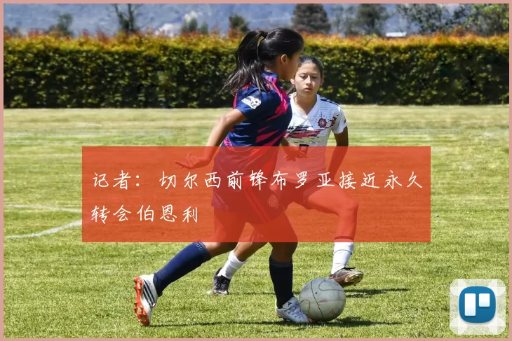 记者：切尔西前锋布罗亚接近永久转会伯恩利