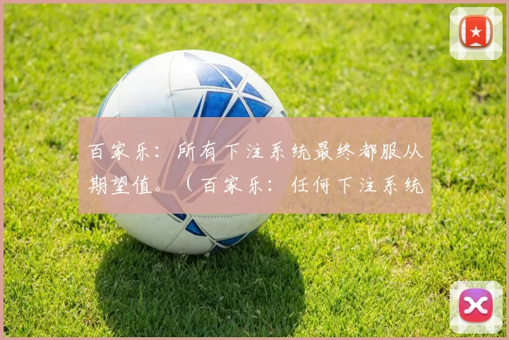 百家乐：所有下注系统最终都服从期望值。（百家乐：任何下注系统终将回归期望值）