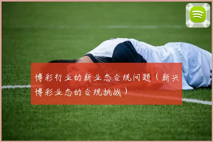 博彩行业的新业态合规问题（新兴博彩业态的合规挑战）